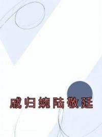 《戚归婉陆敬廷》戚归婉陆敬廷小说精彩章节在线阅读