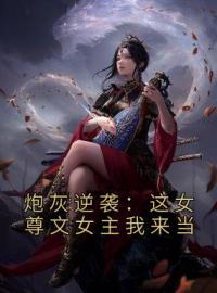 顾凉徐无烟小说阅读_顾凉徐无烟小说《炮灰逆袭：这女尊文女主我来当》