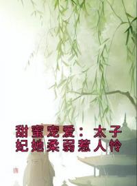 《甜蜜宠爱：太子妃她柔弱惹人怜》慕梓寒周璟小说精彩章节在线阅读