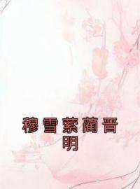 《穆雪萦蔺晋明》小说全文精彩章节在线阅读（穆雪萦蔺晋明）