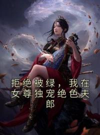 拒绝被绿，我在女尊独宠绝色夫郎顾凉徐无烟目录_拒绝被绿，我在女尊独宠绝色夫郎小说阅读