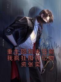 张奕方雨晴小说《重生回到末日前我疯狂囤百亿物资张奕》全文及大结局精彩试读