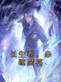 《长生卷，赤瞳魔将》杨远闫国忠小说全文免费试读