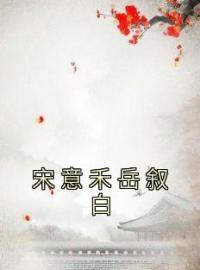 《宋意禾岳叙白》小说全文精彩章节在线阅读（宋意禾岳叙白）