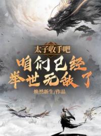 太子，收手吧，咱们已经举世无敌了！by秦立秦杰完整版 秦立秦杰小说全集在线阅读