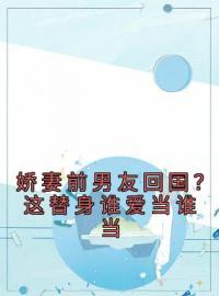 娇妻前男友回国？这替身谁爱当谁当小说完整版在线阅读（主角王逸风杜玉莲）