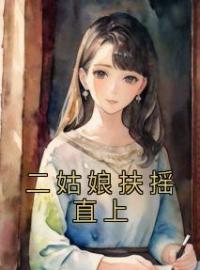 《二姑娘扶摇直上》小说全文精彩章节在线阅读（焉如玉沈夜）