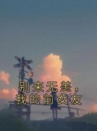 别来无恙，我的前女友全文免费试读(宋微微江越) 完结版