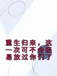 《重生归来，这一次可不会轻易放过你们了》韩子虞韩子阳小说精彩章节在线阅读