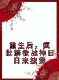 重生后，疯批禁欲战神日日来撩我小说完整版在线阅读（主角沈悦薇穆九霄）