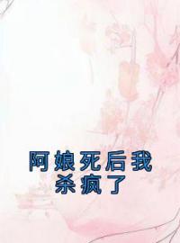 《阿娘死后我杀疯了》小说最新章节免费试读（完整版未删节）