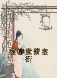 《燕柳意萧宴祈》小说全文精彩章节在线阅读（燕柳意萧宴祈）