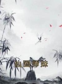 仙圈师妹全章节免费在线阅读 唐颖宋雨然小说完结版