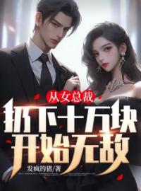 《从女总裁扔下十万块开始无敌》小说全文精彩章节在线阅读（叶扬程潇）