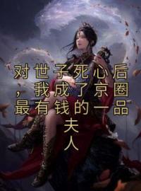 对世子死心后，我成了京圈最有钱的一品夫人林归晚顾知寻小说精彩章节在线阅读