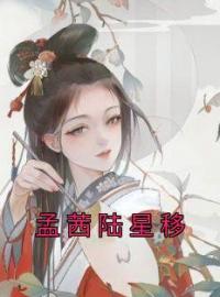 孟茜陆星移(孟茜陆星移)全文完结在线阅读完整版