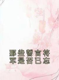 那些誓言将军是否已忘完整全文阅读 谢知画楚闻璟小说结局无删节