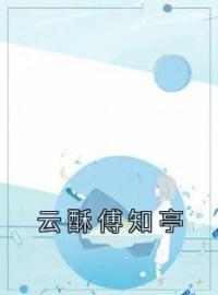 《云酥傅知亭》最新章节 云酥傅知亭云酥傅知亭全文阅读