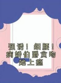 《强诱！细腰！病娇伯爵贪吻她上瘾》谢杏陈昼川全文阅读