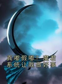 《真嘟假嘟？魔君系统让我做好事》小说全集免费在线阅读（东方白端木清雅）