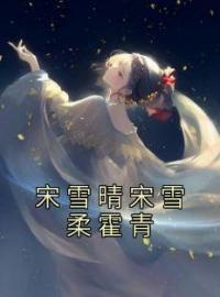 宋雪晴宋雪柔霍青免费试读(宋雪晴宋雪柔小说全本资源) 无广告