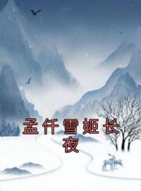 孟仟雪姬长夜免费试读 孟仟雪姬长夜的小说在线阅读