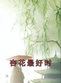 杏花最好时小说完整版在线阅读（主角明月顾胡安）