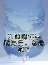 《她隐瞒怀孕跳海后，总裁疯了》小说完整版在线阅读（主角宋乔顾昀禾）