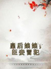 皇后娘娘，臣妾冒犯苏玉梓曲嫣目录_皇后娘娘，臣妾冒犯小说阅读