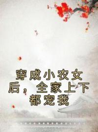 穿成小农女后，全家上下都宠我全文免费试读 刘思莹周长烨小说大结局无弹窗