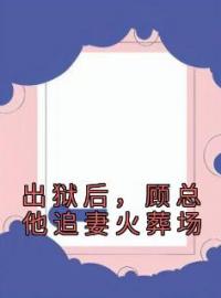 《出狱后，顾总他追妻火葬场》顾染顾墨琛小说精彩内容在线阅读