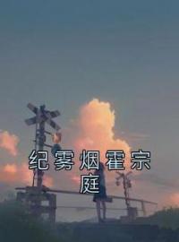 《纪雾烟霍宗庭》小说全集免费在线阅读（纪雾烟霍宗庭）