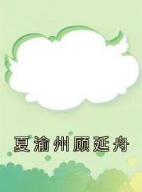 夏渝州顾延舟小说最新章节免费试读（完整版未删节）