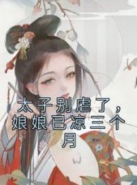 太子别虐了，娘娘已凉三个月免费试读(白朝茹贺怀九小说全本资源) 无广告