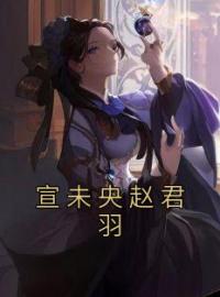 宣未央赵君羽小说全文精彩章节在线阅读（赵君羽宣笙）