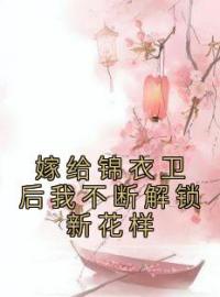 嫁给锦衣卫后我不断解锁新花样免费试读(洛染傅今安小说全本资源) 无广告