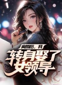 《离婚后，我转身娶了女领导》姜云山李珊珊小说全本在线阅读