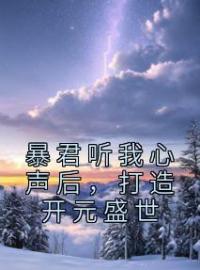 暴君听我心声后，打造开元盛世完整版全文阅读 谢澜依谢武帝小说 大结局