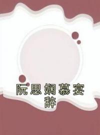 《阮思娴慕宴辞》阮思娴慕宴辞小说精彩章节在线阅读