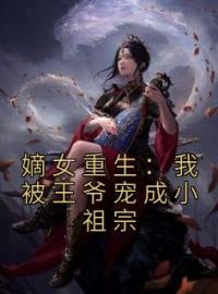 主角叫舒云姜夜煦宸的小说是什么 嫡女重生：我被王爷宠成小祖宗全文免费阅读