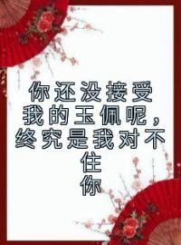 你还没接受我的玉佩呢，终究是我对不住你慕茵茵谢霄白小说_你还没接受我的玉佩呢，终究是我对不住你小说章节