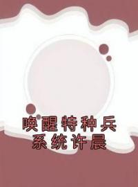 唤醒特种兵系统许晨全文免费试读 许晨许欣小说大结局无弹窗