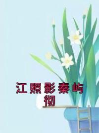 《江照影秦屿彻》江照影秦屿彻小说全文免费试读