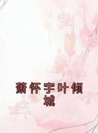 萧怀宇叶倾城全文免费试读(叶倾城萧怀宇) 完结版