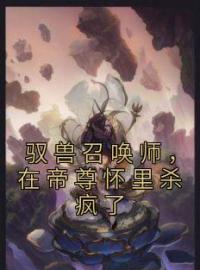 《驭兽召唤师，在帝尊怀里杀疯了》小说全文精彩章节在线阅读（戚冉冉严牟冀）