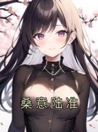 桑意陆准完整版 桑意陆准全章节阅读