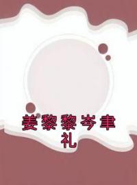 姜黎黎岑聿礼小说章节目录 《姜黎黎岑聿礼》全文阅读