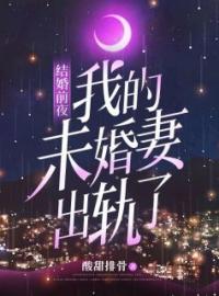 《结婚前夜，我的未婚妻出轨了》成浩韦玉婷张某淡小说全文免费试读