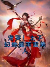 宠哭！太子妃她是笨蛋美人免费试读(裴娇娇楚云铮小说全本资源) 无广告