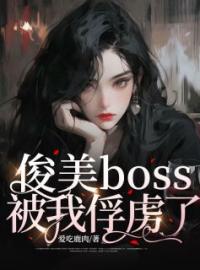 俊美boss被我俘虏了完整版全文阅读 柯薇溥青小说 大结局